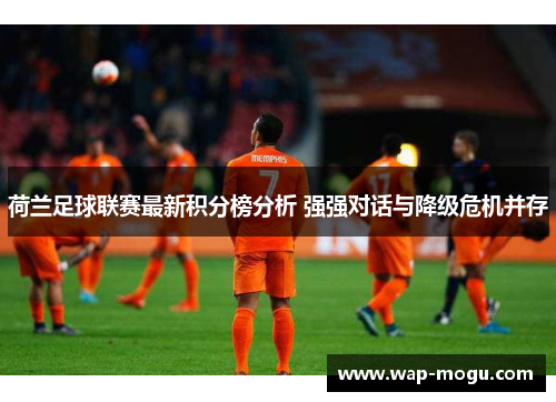 荷兰足球联赛最新积分榜分析 强强对话与降级危机并存