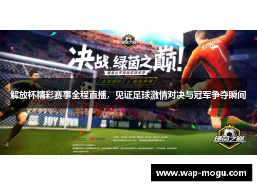 解放杯精彩赛事全程直播，见证足球激情对决与冠军争夺瞬间