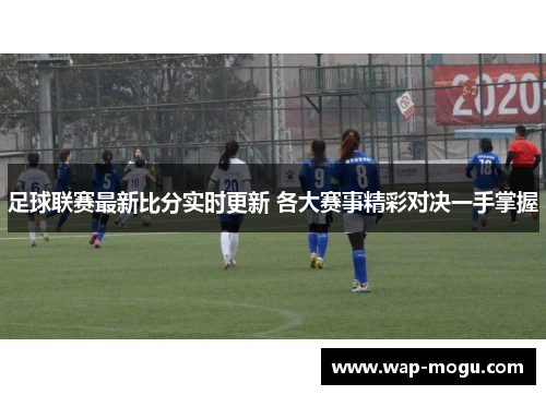 足球联赛最新比分实时更新 各大赛事精彩对决一手掌握